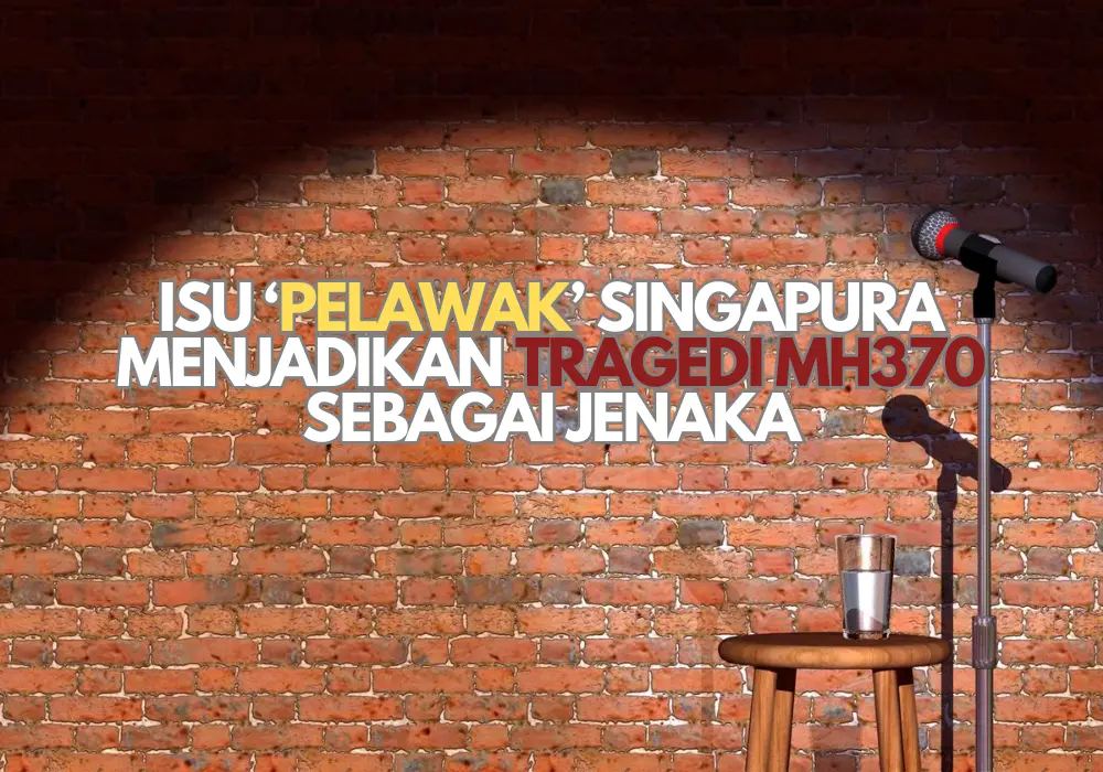 ISU ‘PELAWAK’ SINGAPURA MENJADIKAN TRAGEDI MH370 SEBAGAI JENAKA